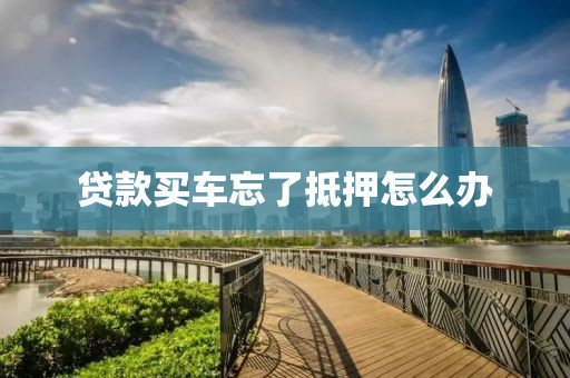 贷款买车忘了抵押怎么办