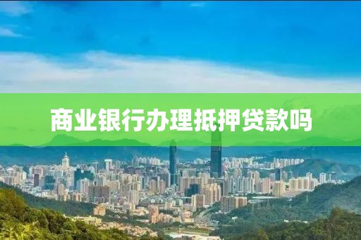 商业银行办理抵押贷款吗