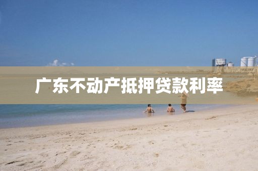 广东不动产抵押贷款利率