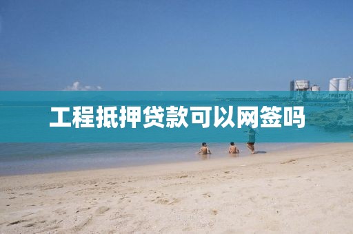 工程抵押贷款可以网签吗