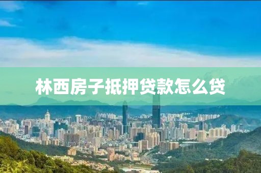 林西房子抵押贷款怎么贷