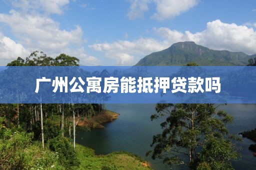 广州公寓房能抵押贷款吗