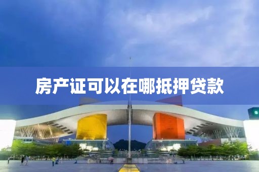 房产证可以在哪抵押贷款