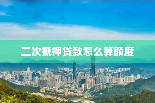 二次抵押贷款怎么算额度