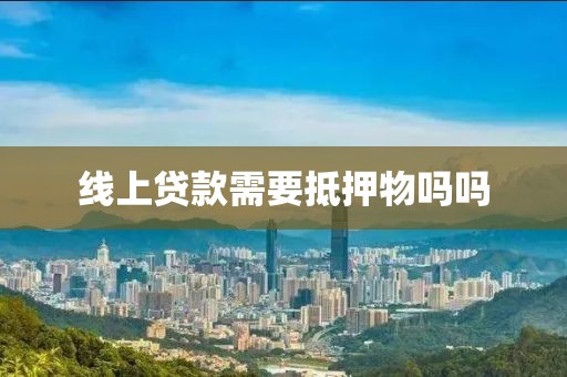 线上贷款需要抵押物吗吗