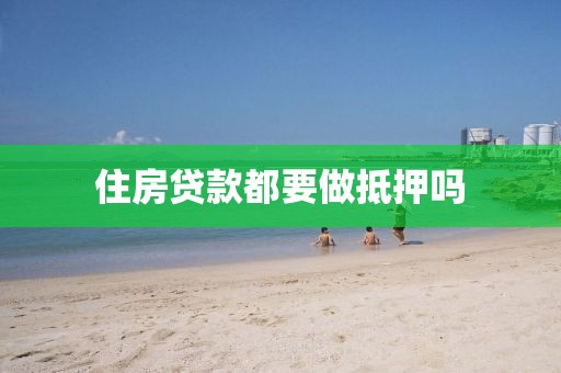 住房贷款都要做抵押吗