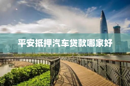 平安抵押汽车贷款哪家好