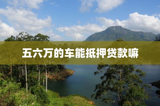 五六万的车能抵押贷款嘛