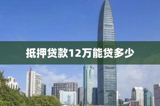 抵押贷款12万能贷多少