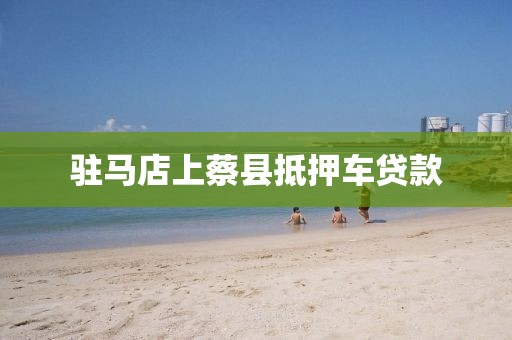 驻马店上蔡县抵押车贷款