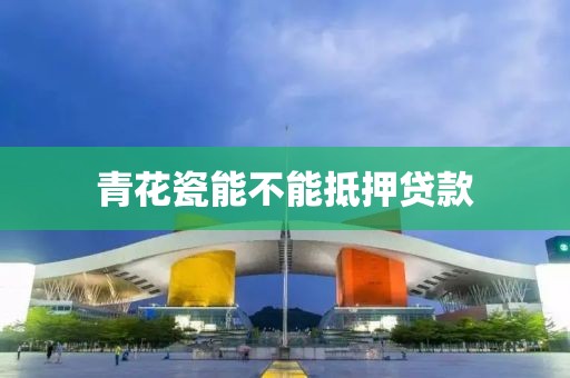 青花瓷能不能抵押贷款