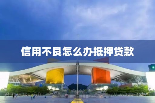 信用不良怎么办抵押贷款