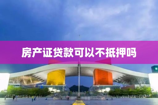 房产证贷款可以不抵押吗