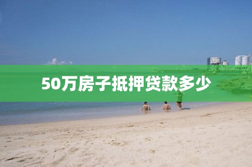 50万房子抵押贷款多少