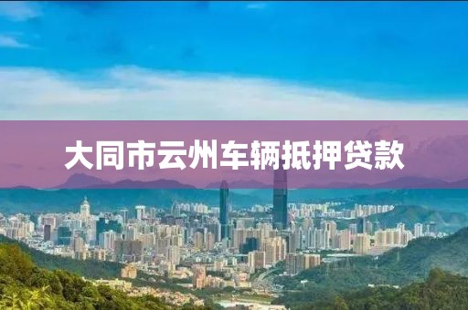 大同市云州车辆抵押贷款