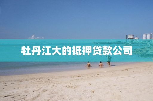 牡丹江大的抵押贷款公司