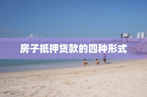 房子抵押贷款的四种形式