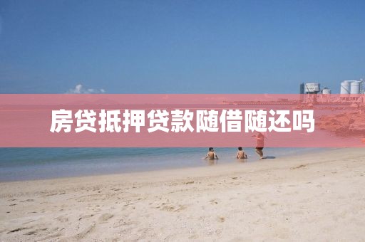 房贷抵押贷款随借随还吗