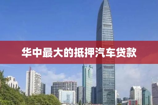 华中最大的抵押汽车贷款