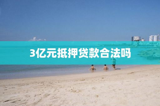 3亿元抵押贷款合法吗