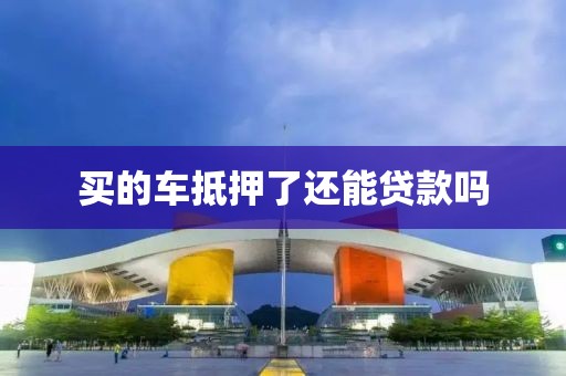 买的车抵押了还能贷款吗