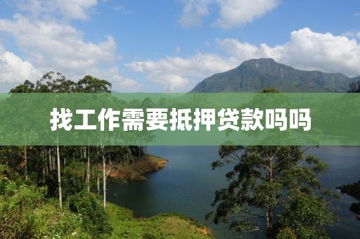 找工作需要抵押贷款吗吗