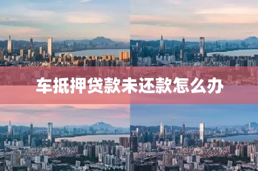 车抵押贷款未还款怎么办