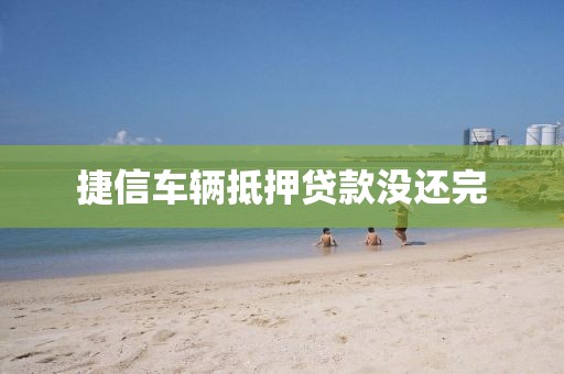 捷信车辆抵押贷款没还完
