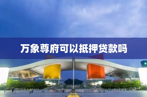 万象尊府可以抵押贷款吗