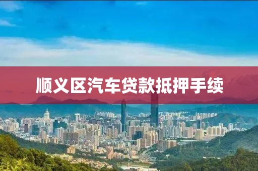 顺义区汽车贷款抵押手续
