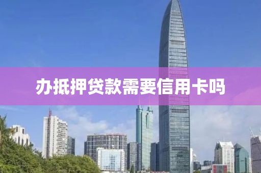 办抵押贷款需要信用卡吗