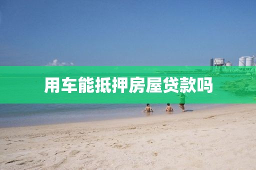 用车能抵押房屋贷款吗
