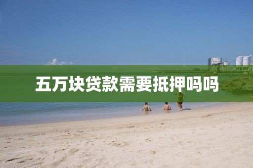 五万块贷款需要抵押吗吗