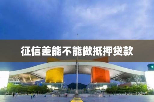 征信差能不能做抵押贷款