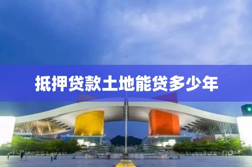 抵押贷款土地能贷多少年