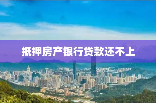 抵押房产银行贷款还不上