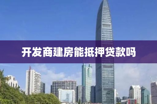 开发商建房能抵押贷款吗