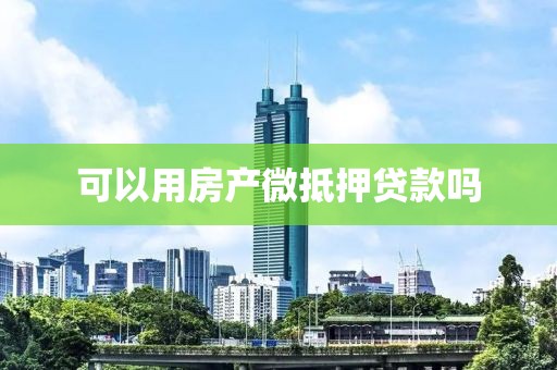 可以用房产微抵押贷款吗