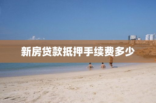 新房贷款抵押手续费多少