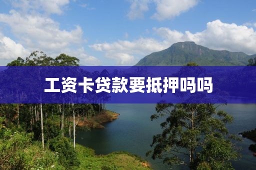 工资卡贷款要抵押吗吗