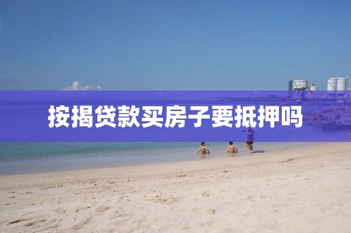 按揭贷款买房子要抵押吗