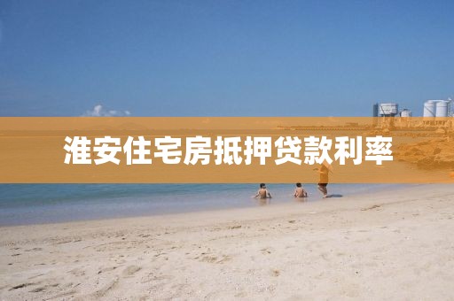 淮安住宅房抵押贷款利率