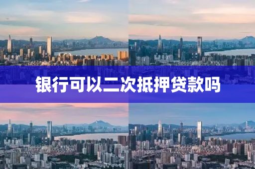 银行可以二次抵押贷款吗