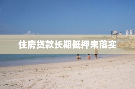 住房贷款长期抵押未落实