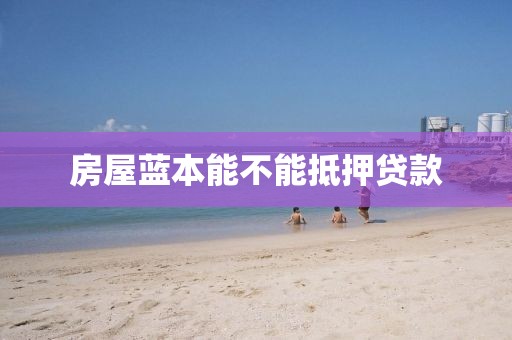 房屋蓝本能不能抵押贷款