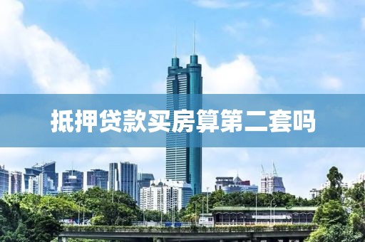 抵押贷款买房算第二套吗