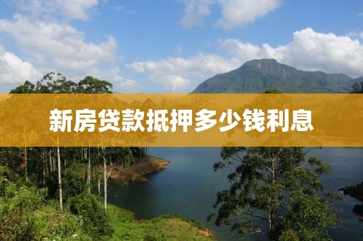新房贷款抵押多少钱利息