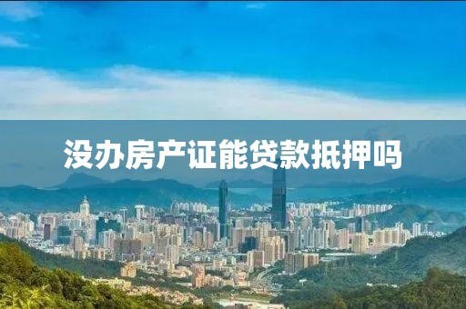 没办房产证能贷款抵押吗