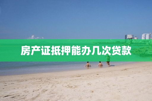 房产证抵押能办几次贷款