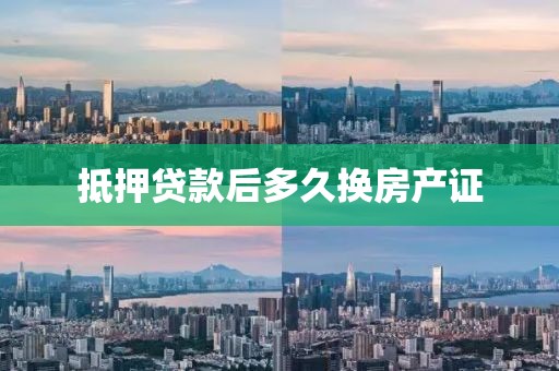 抵押贷款后多久换房产证